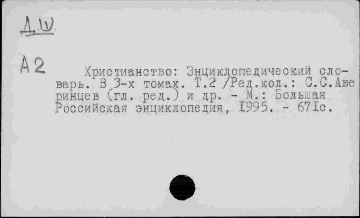 ﻿Христианство: Энциклопедический словарь. ßz3-x томах. Т.2 /Ред.кол.: С.С.Аве ринцев (гл. ред.) и др. - М.: Большая Российская энциклопедия, 1995. - 671с.